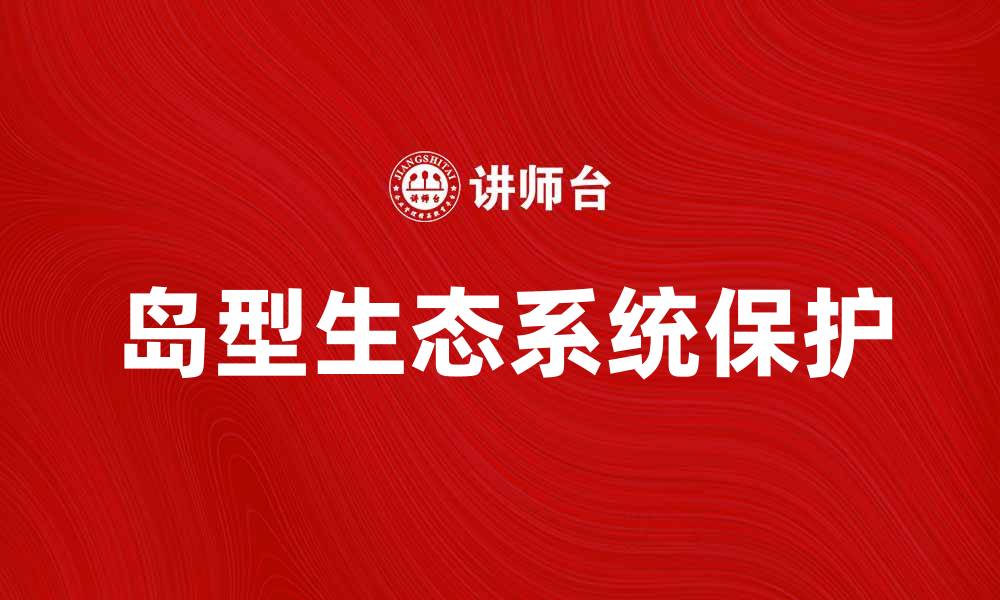文章探索岛型生态系统的奇妙世界与保护措施的缩略图