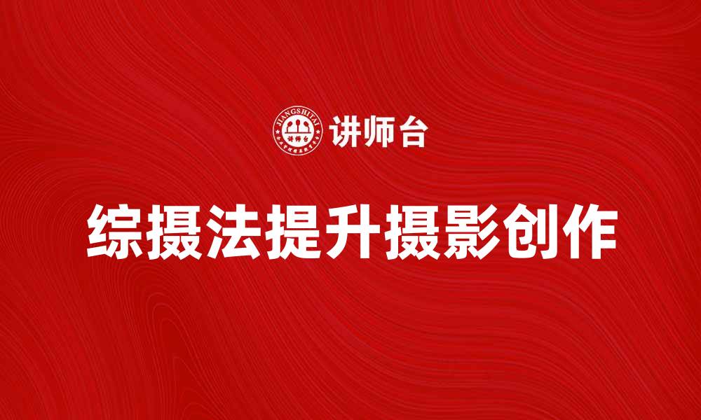 文章掌握综摄法，提高摄影作品质量与创意的缩略图