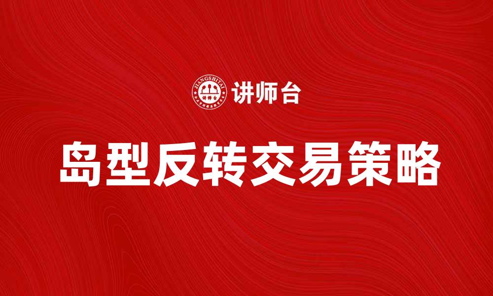 文章岛型反转的市场信号及其交易策略解析的缩略图