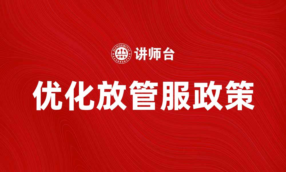 文章优化“放管服”政策，提升企业发展新动力的缩略图
