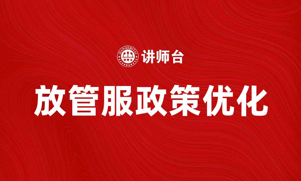 文章优化放管服政策，提升企业发展新动能的缩略图