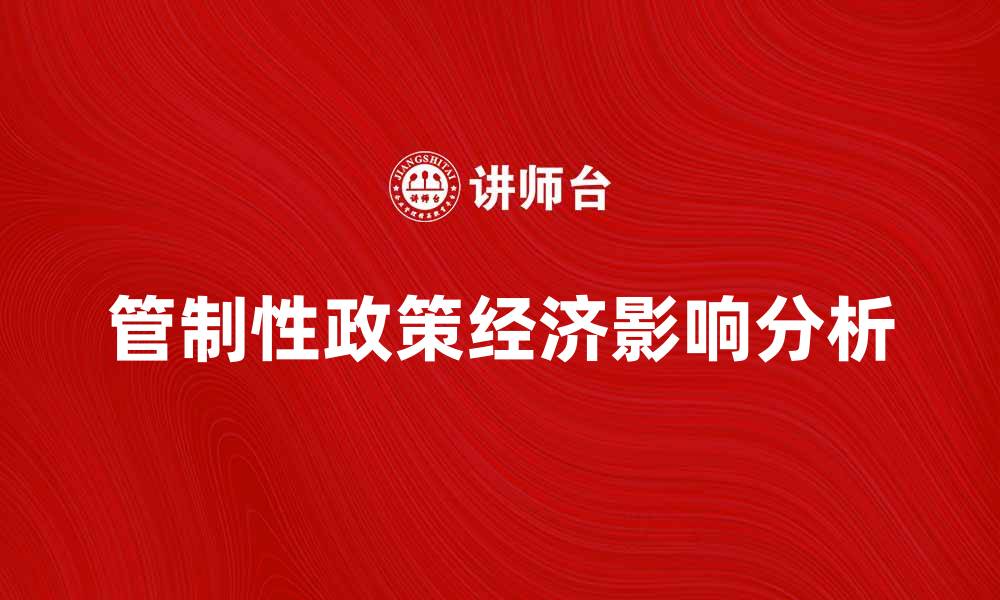 文章管制性政策对经济发展的影响与应对策略分析的缩略图
