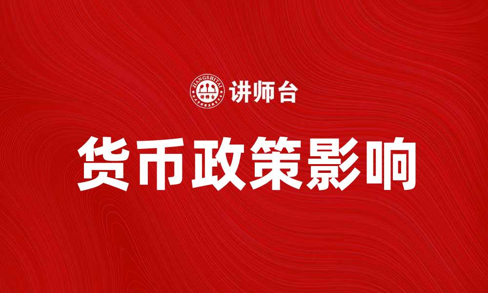 文章货币政策如何影响经济发展与市场稳定的缩略图