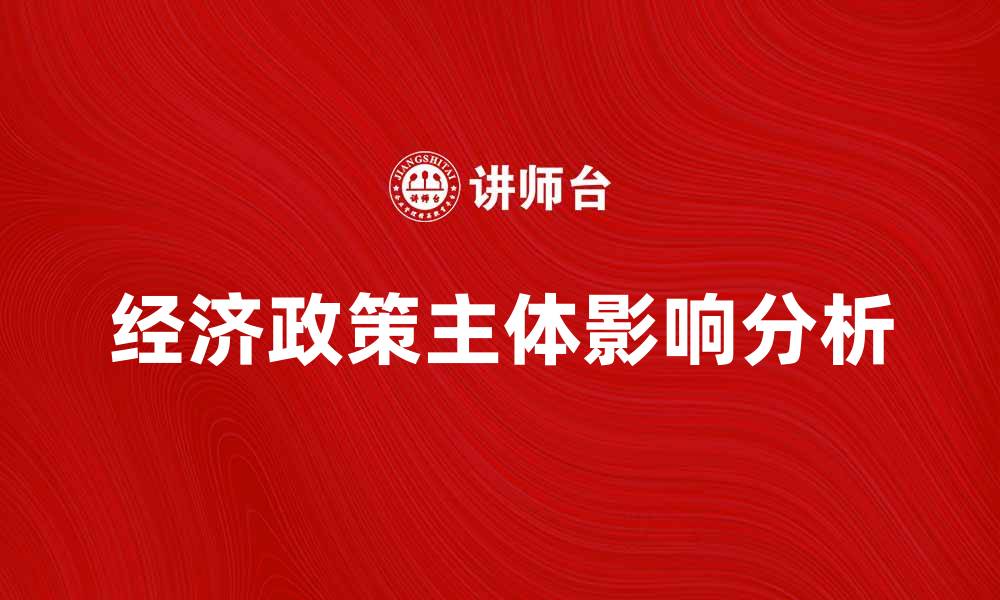 文章经济政策主体对国家发展战略的重要影响分析的缩略图