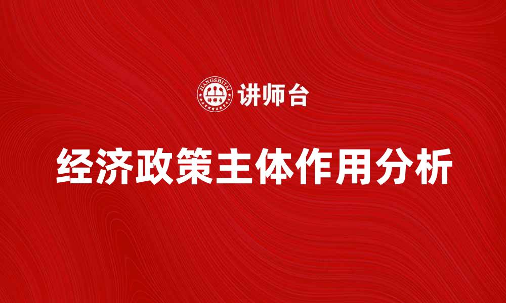 文章经济政策主体在经济发展中的重要作用分析的缩略图