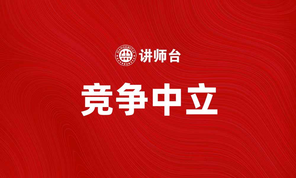 文章竞争中立：如何在市场中实现公平竞争的缩略图