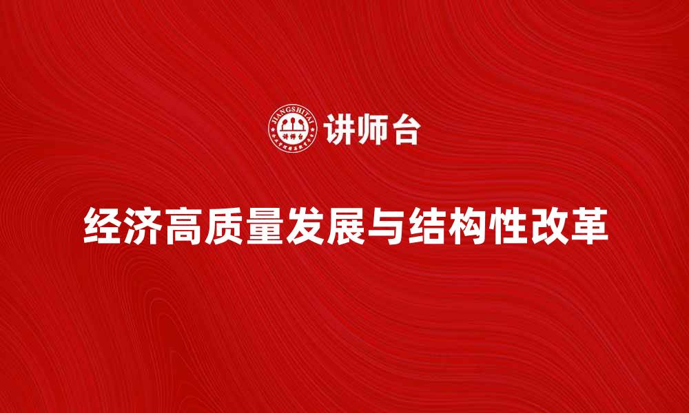 文章推动经济高质量发展与结构性改革的路径探索的缩略图