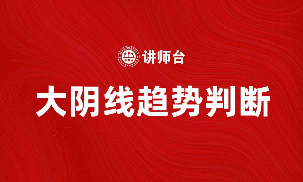 文章如何通过大阴线判断市场趋势变化的缩略图