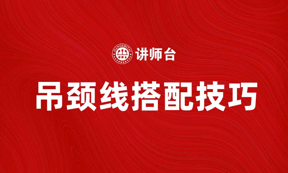 文章吊颈线：如何选择与搭配让你更时尚的缩略图