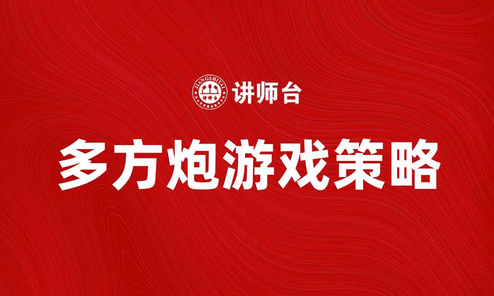 文章多方炮：揭秘这款棋类游戏的策略与魅力的缩略图