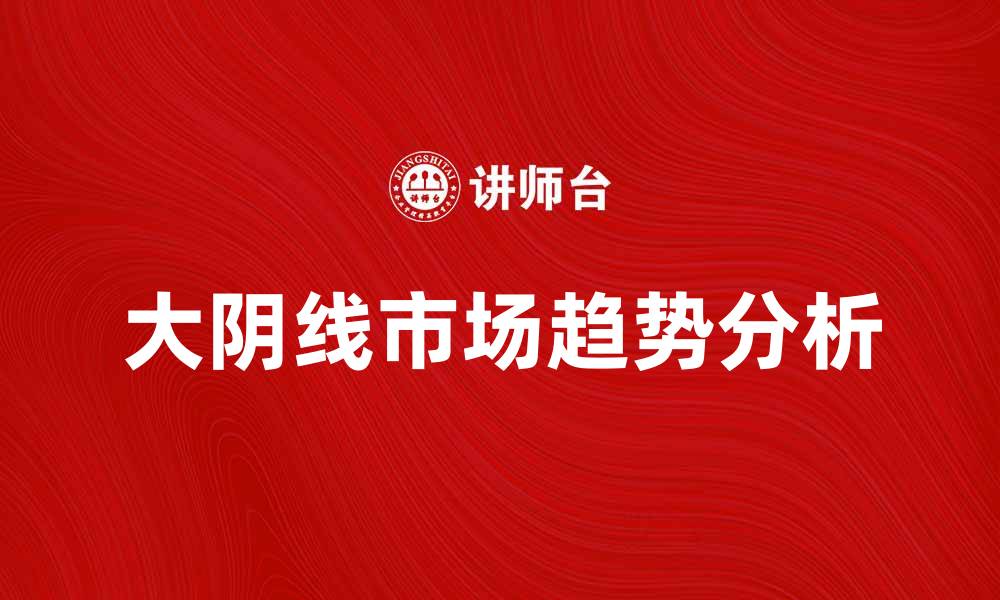 文章大阴线的含义与市场趋势分析技巧分享的缩略图