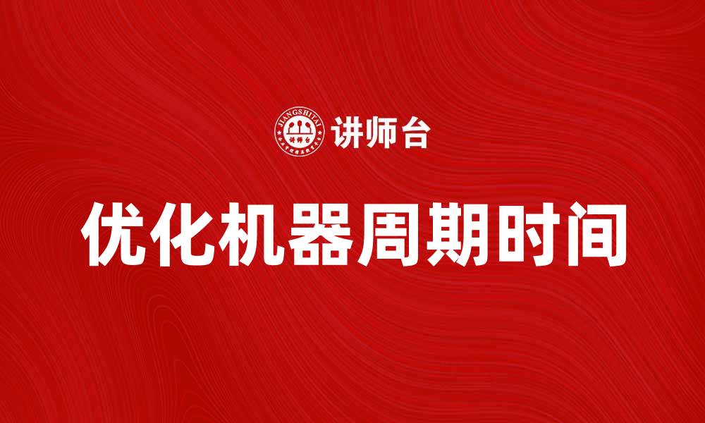 文章优化机器周期时间提升生产效率的关键策略的缩略图