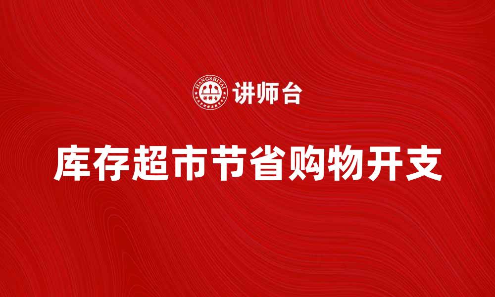 文章库存超市如何帮助您节省购物开支的缩略图