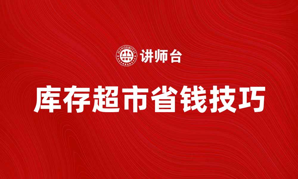 文章库存超市的购物攻略与省钱技巧分享的缩略图