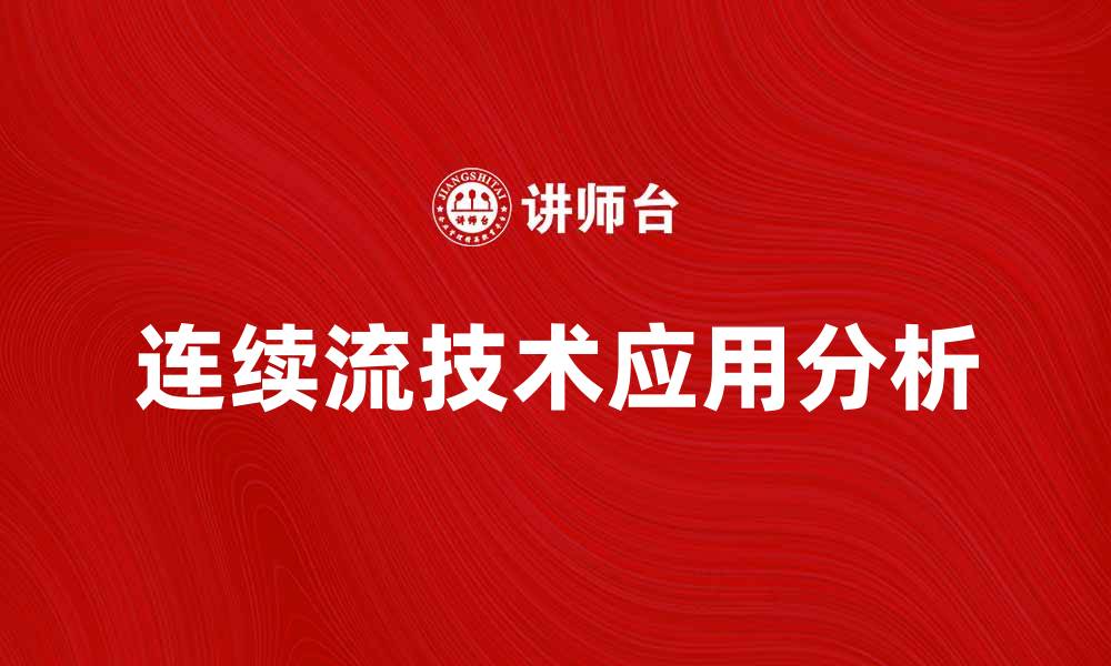文章连续流技术在现代工业中的应用与优势分析的缩略图