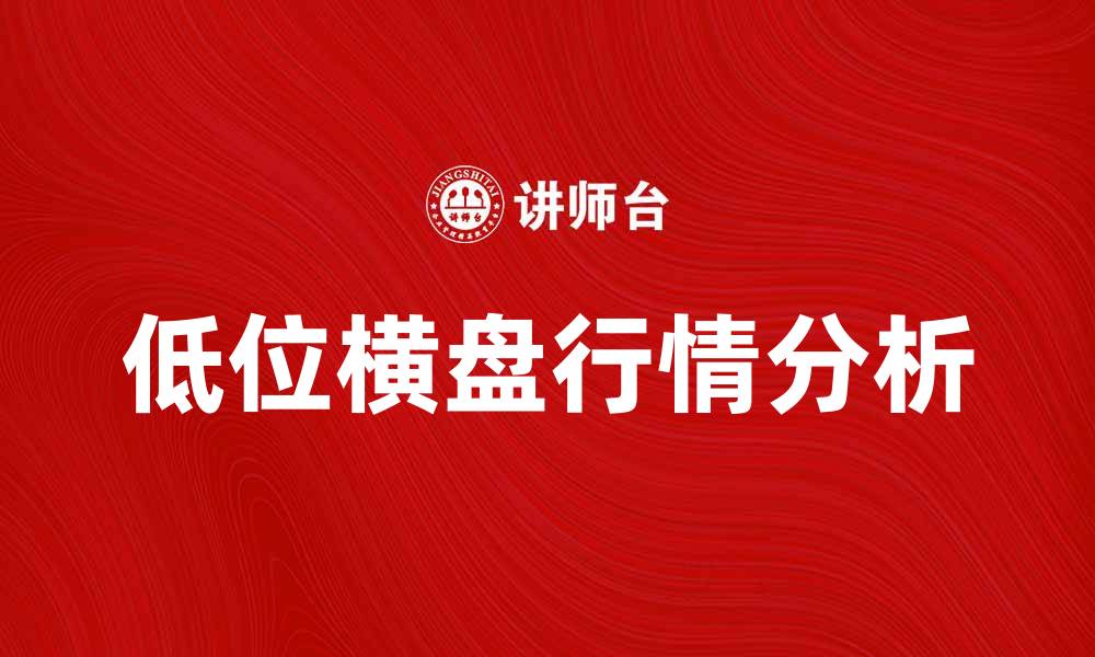 文章低位横盘行情解析与投资策略分享的缩略图