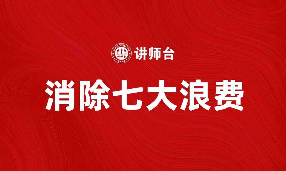 文章优化企业管理，全面消除七大浪费的方法与实践的缩略图