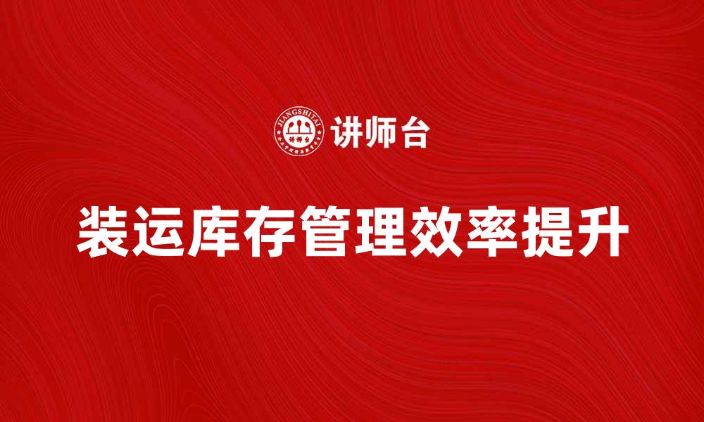 装运库存管理效率提升