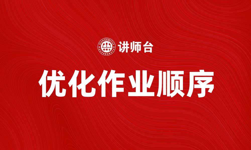 文章优化作业顺序，提高工作效率的有效方法的缩略图