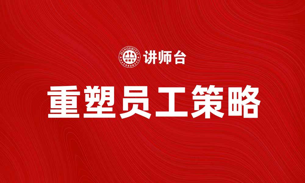 文章重塑员工：提升企业竞争力的关键策略的缩略图