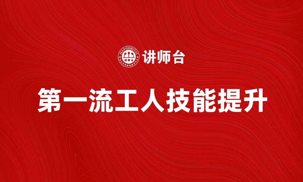 文章第一流的工人：提升技能与职业发展的关键秘诀的缩略图