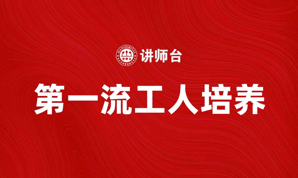 文章如何培养第一流的工人提升企业竞争力的缩略图