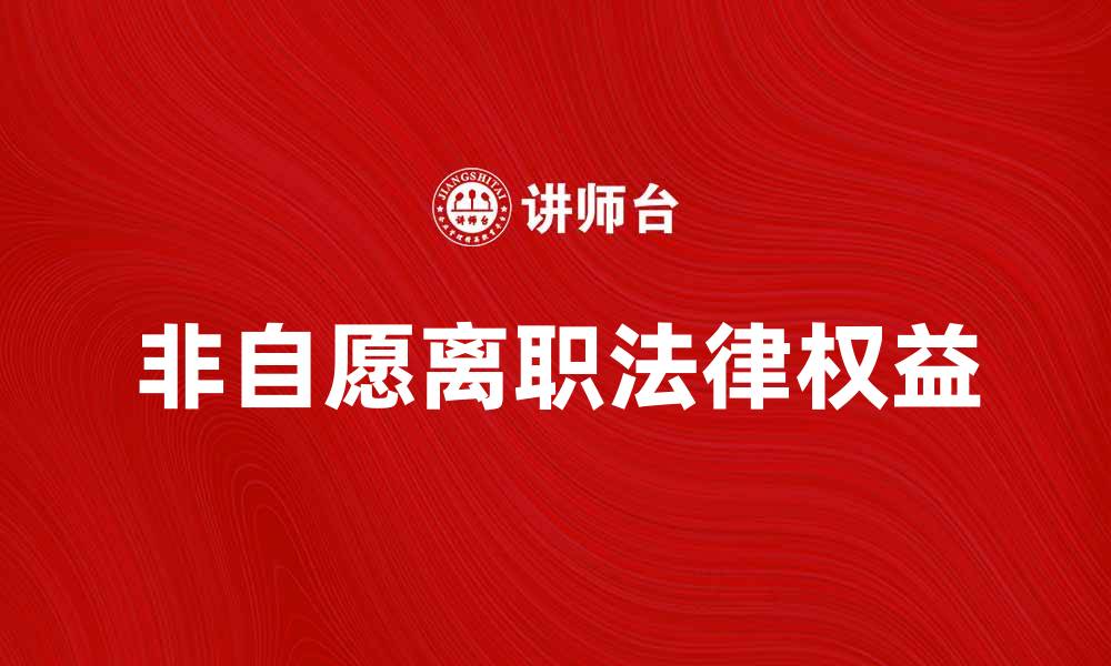 文章非自愿离职的法律权益与应对策略解析的缩略图