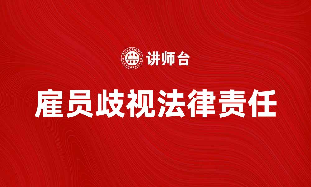 文章雇员歧视的法律责任与防范措施解析的缩略图