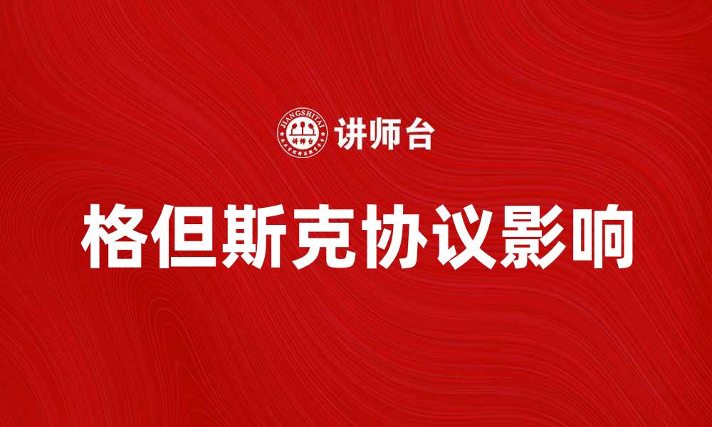 文章深入解析格但斯克协议对国际关系的影响的缩略图