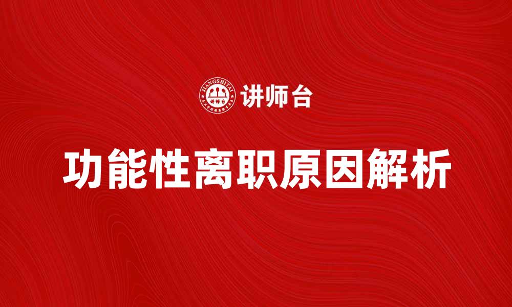 文章功能性离职的原因与应对策略解析的缩略图