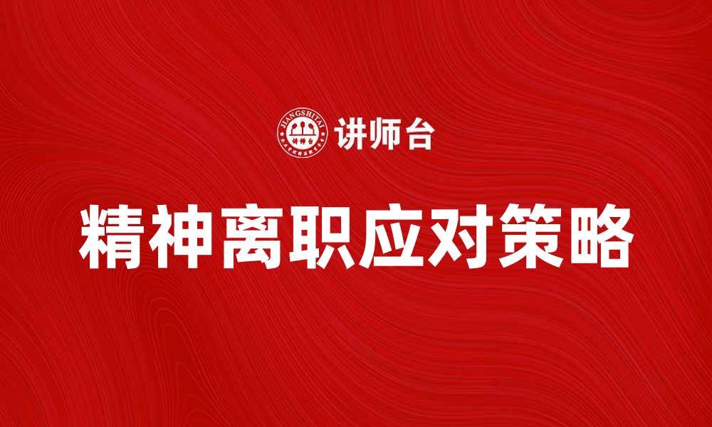 文章如何有效应对精神离职带来的职场挑战的缩略图