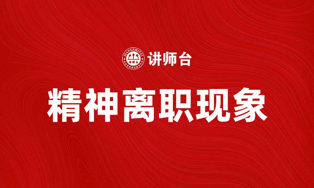 文章探讨精神离职现象及其对职场的影响的缩略图