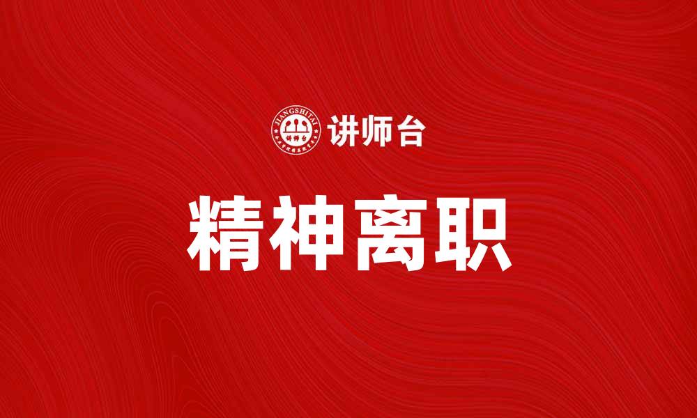 文章理解精神离职：如何识别和应对职场心理疲惫的缩略图