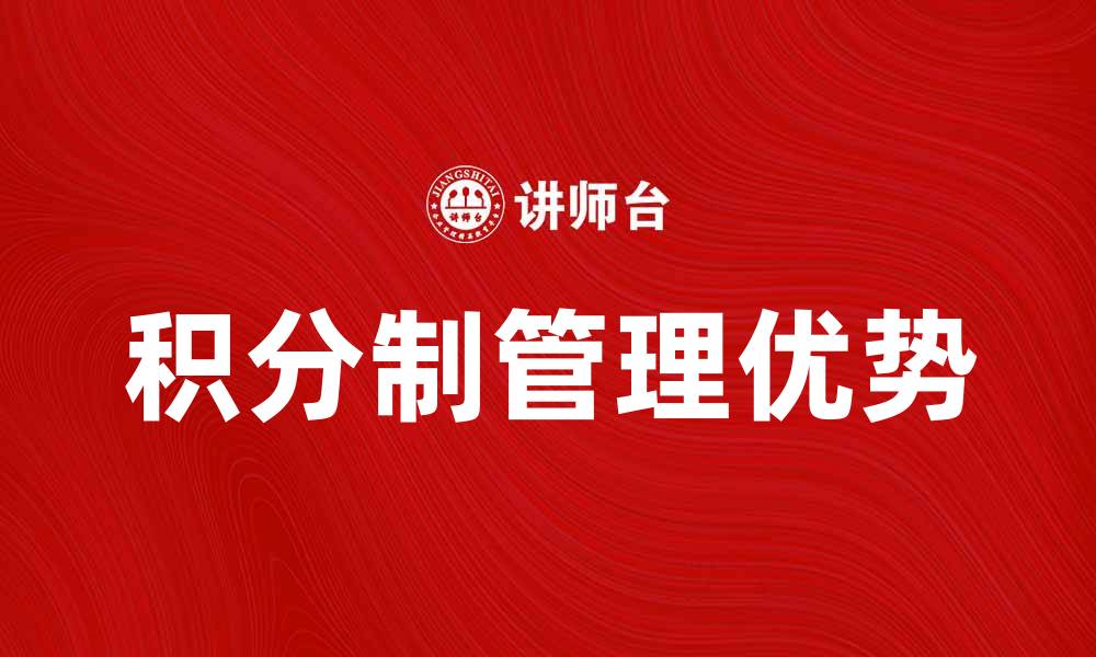 文章探索积分制管理在企业中的应用与优势的缩略图