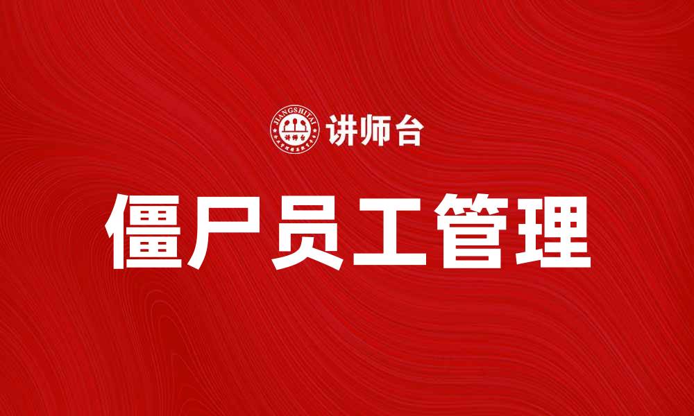 文章如何识别和管理僵尸员工提升团队效率的缩略图