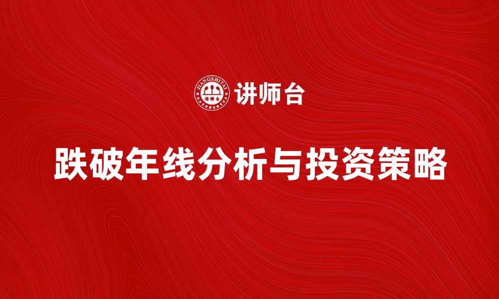 文章跌破年线的股市分析与投资策略解析的缩略图