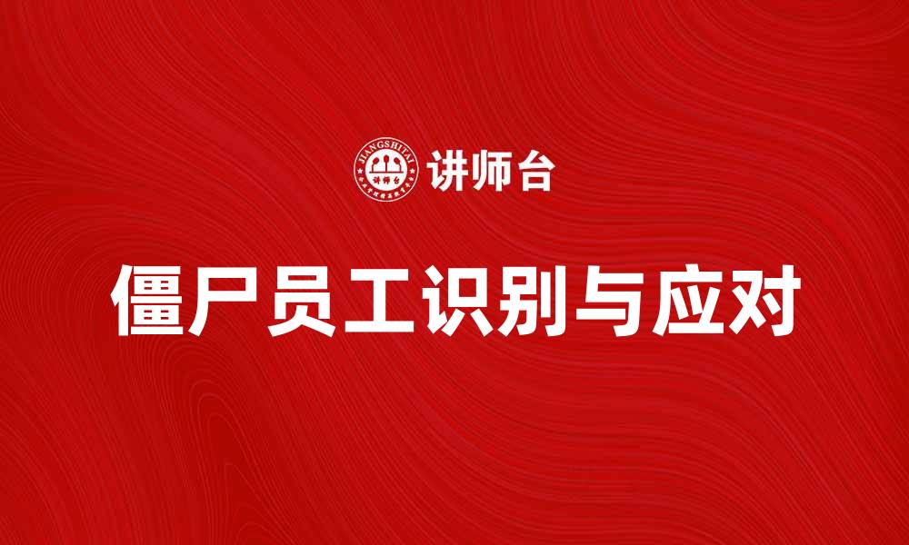 文章如何识别和应对僵尸员工提升团队效率的缩略图