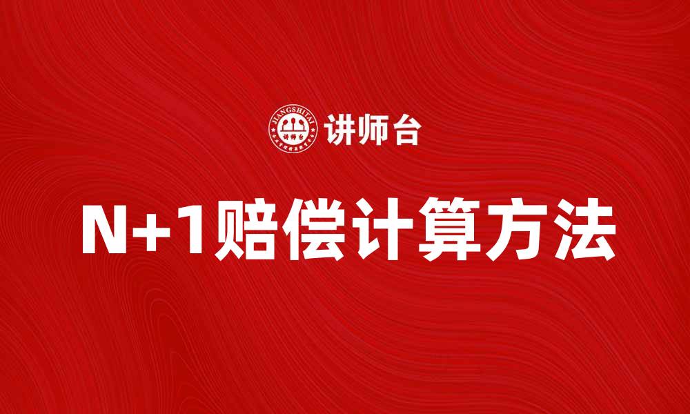 文章N+1赔偿的计算方法与注意事项解析的缩略图