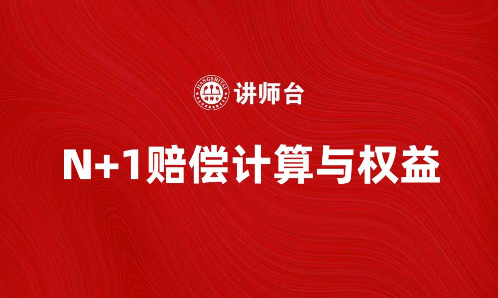 文章N+1赔偿：员工离职时应知的权益与计算方法的缩略图
