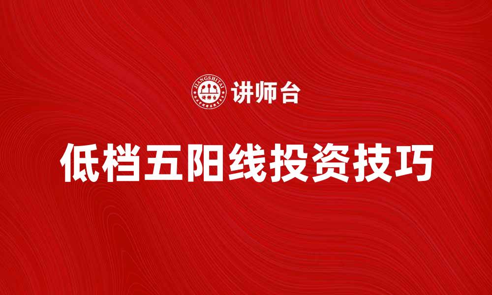 文章低档五阳线的投资技巧与市场分析指南的缩略图