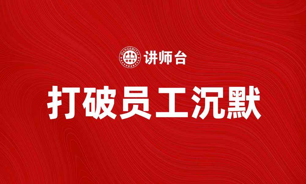 文章如何打破员工沉默，提高团队沟通效率的缩略图