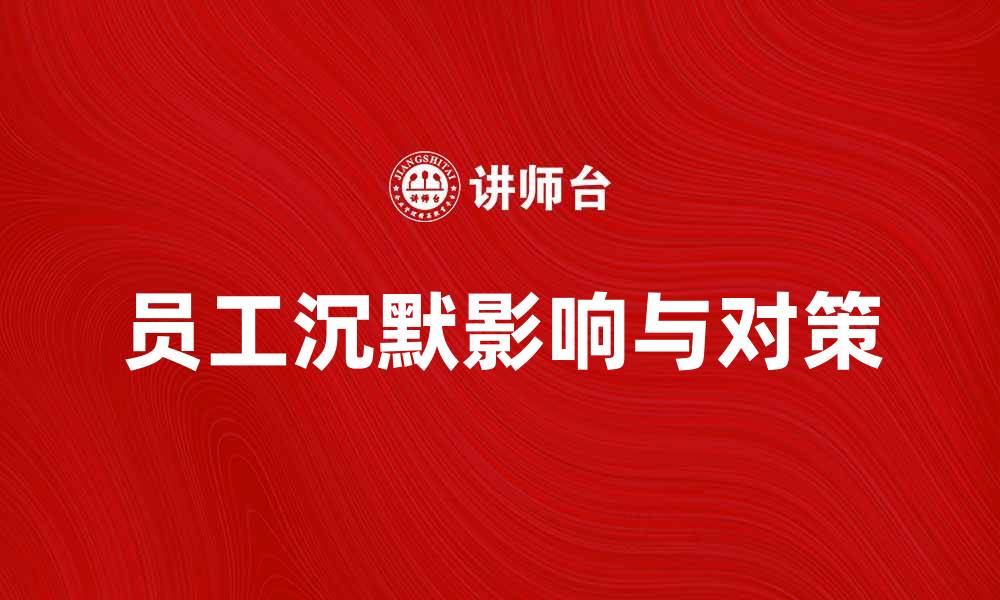 文章员工沉默对企业发展的影响与应对策略的缩略图