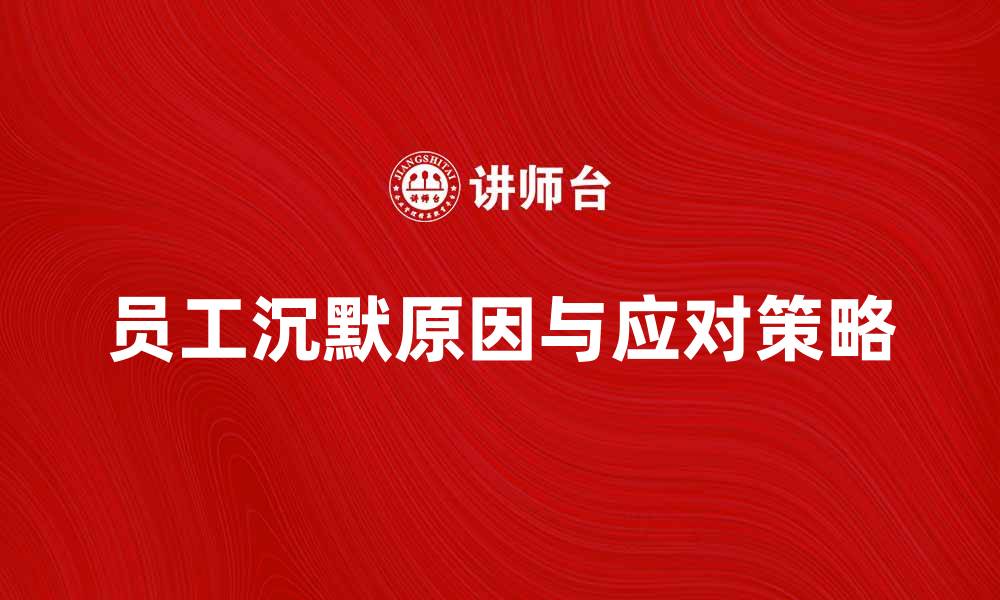 文章员工沉默的原因与应对策略解析的缩略图