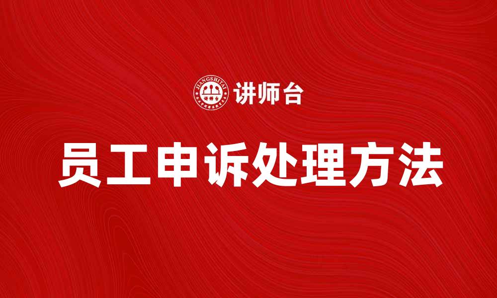 文章员工申诉的有效处理方法与注意事项的缩略图