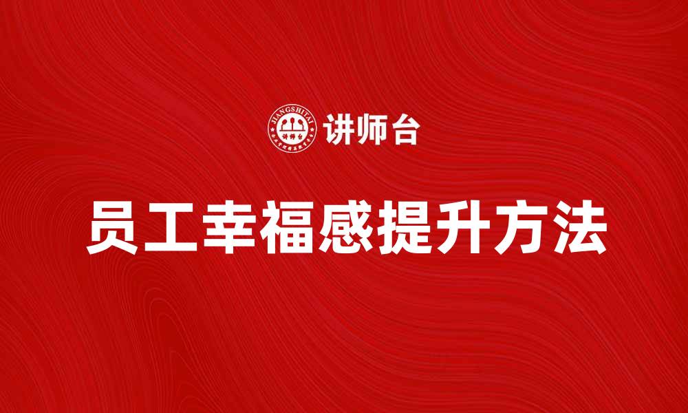 文章提升员工幸福感的方法与实践分享的缩略图