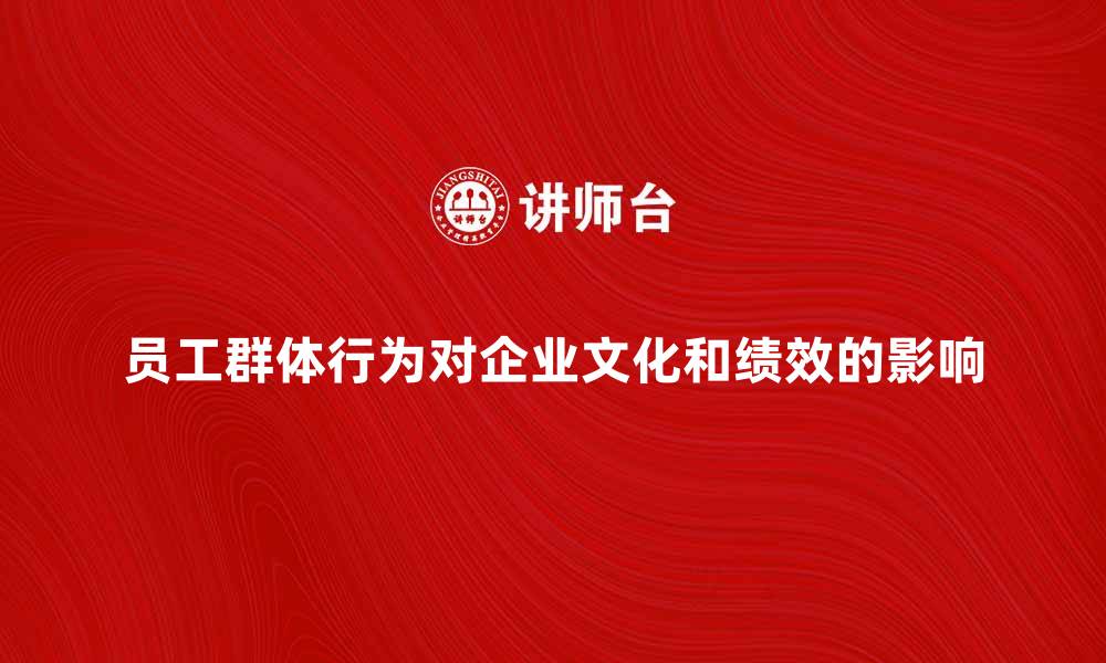 文章员工群体行为对企业文化和绩效的影响分析的缩略图