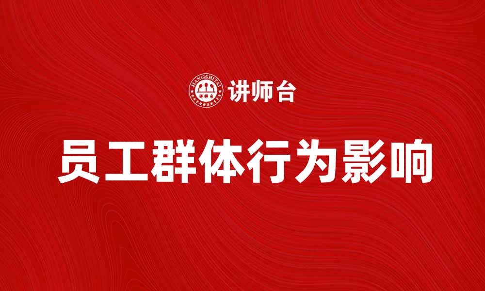 文章员工群体行为对企业发展的积极影响分析的缩略图