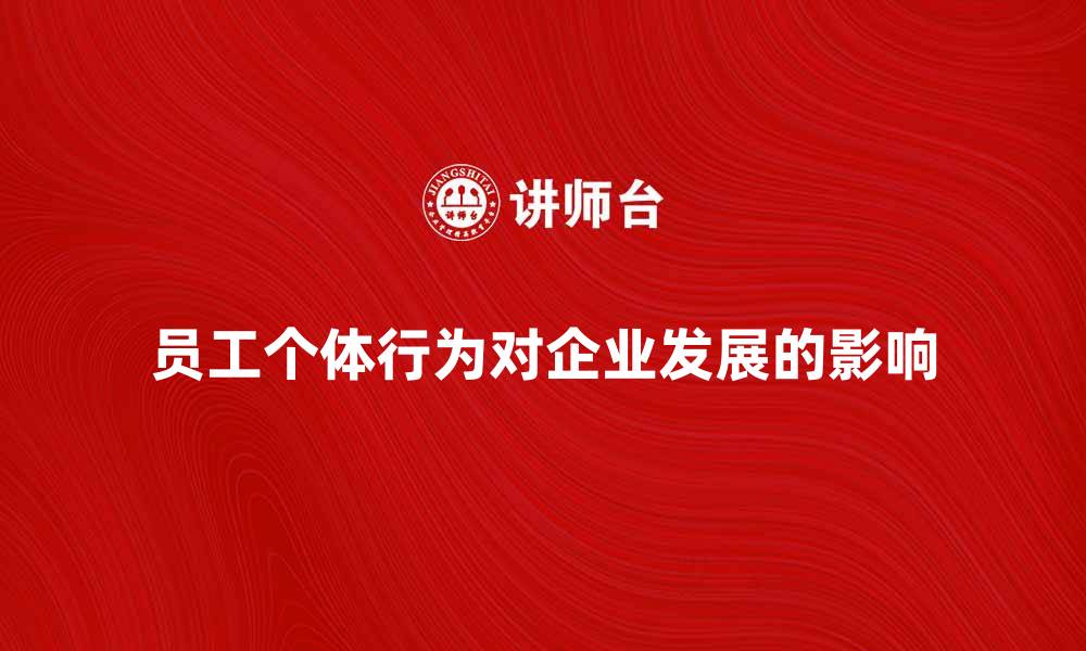 文章探索员工个体行为对企业发展的影响与对策的缩略图
