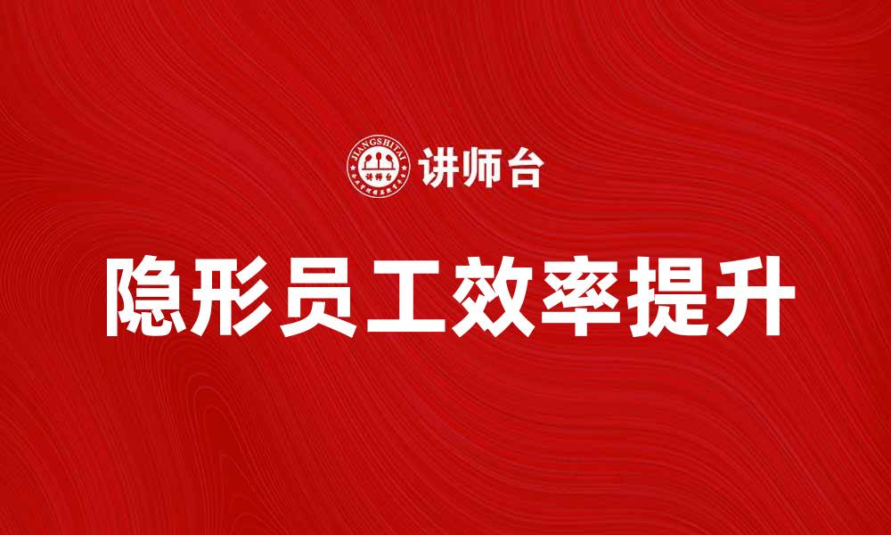 文章如何提升隐形员工的工作效率和团队协作能力的缩略图