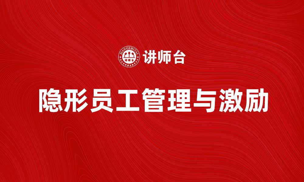 文章隐形员工：如何管理和激励不易察觉的团队成员的缩略图